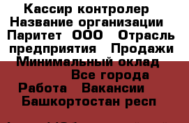 Кассир-контролер › Название организации ­ Паритет, ООО › Отрасль предприятия ­ Продажи › Минимальный оклад ­ 22 000 - Все города Работа » Вакансии   . Башкортостан респ.